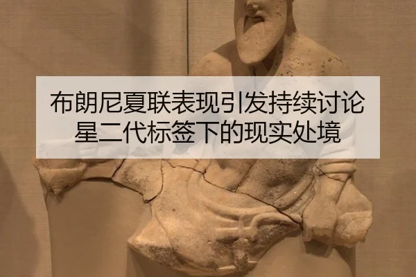 布朗尼夏联表现引发持续讨论 星二代标签下的现实处境